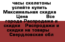 часы скелетоны успейте купить › Максимальная скидка ­ 70 › Цена ­ 1 700 - Все города Распродажи и скидки » Распродажи и скидки на товары   . Свердловская обл.
